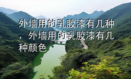 外墻用的乳膠漆有幾種，外墻用的乳膠漆有幾種顏色