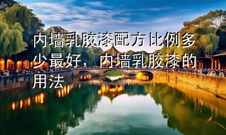 內墻乳膠漆配方比例多少最好，內墻乳膠漆的用法