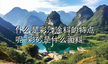 什么是彩沙涂料的特點(diǎn)呢-彩砂是什么面料