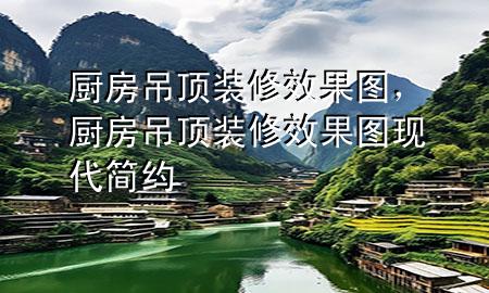 廚房吊頂裝修效果圖，廚房吊頂裝修效果圖 現(xiàn)代 簡約