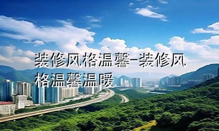 裝修風(fēng)格溫馨-裝修風(fēng)格溫馨溫暖