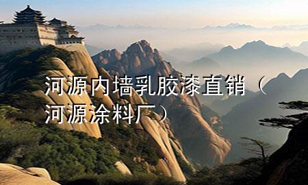 河源內(nèi)墻乳膠漆直銷（河源涂料廠）