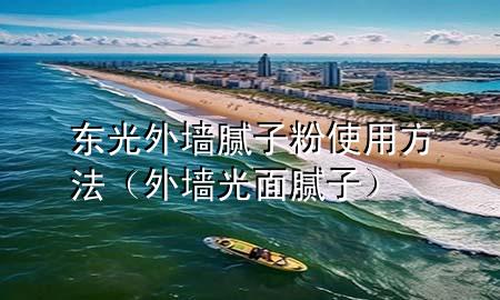東光外墻膩子粉使用方法（外墻光面膩子）