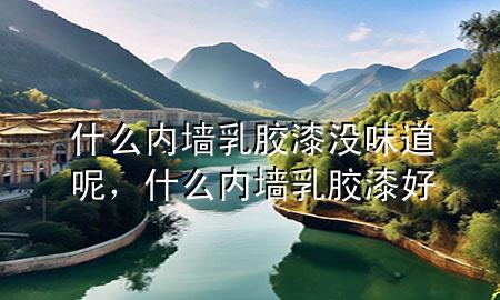 什么內(nèi)墻乳膠漆沒(méi)味道呢，什么內(nèi)墻乳膠漆好