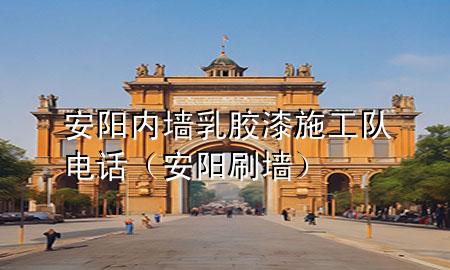 安陽內(nèi)墻乳膠漆施工隊(duì)電話（安陽刷墻）