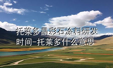 托萊多晶彩石涂料研發(fā)時(shí)間-托萊多什么意思