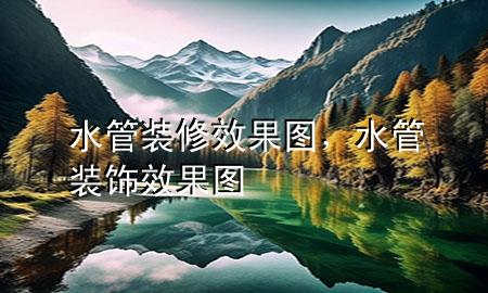 水管裝修效果圖，水管裝飾效果圖