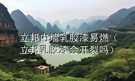 立邦內(nèi)墻乳膠漆易燃（立邦乳膠漆會開裂嗎）