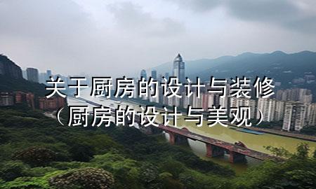 關(guān)于廚房的設(shè)計(jì)與裝修（廚房的設(shè)計(jì)與美觀）