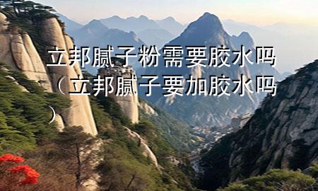 立邦膩?zhàn)臃坌枰z水嗎（立邦膩?zhàn)右幽z水嗎）
