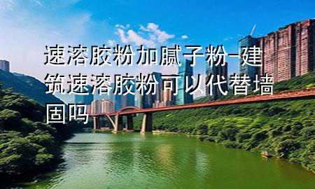 速溶膠粉加膩?zhàn)臃?建筑速溶膠粉可以代替墻固嗎