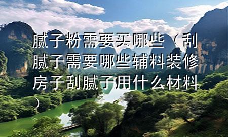 膩?zhàn)臃坌枰I哪些（刮膩?zhàn)有枰男┹o料裝修房子刮膩?zhàn)佑檬裁床牧希?>
             </div>
             <!--文章無(wú)圖的情況下插入一張圖片end-->
              
      <p>本篇文章給大家談?wù)勀佔(zhàn)臃坌枰I哪些，以及刮膩?zhàn)有枰男┹o料裝修房子刮膩?zhàn)佑檬裁床牧蠈?duì)應(yīng)的知識(shí)點(diǎn)，希望對(duì)各位有所幫助，不要忘了收***本站喔。
今天給各位分享膩?zhàn)臃坌枰I哪些的知識(shí)，其中也會(huì)對(duì)刮膩?zhàn)有枰男┹o料裝修房子刮膩?zhàn)佑檬裁床牧线M(jìn)行解釋，如果能碰巧解決***現(xiàn)在面臨的問(wèn)題，別忘了關(guān)注本站，現(xiàn)在開(kāi)始吧！</p><ol type=