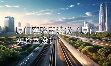 廈門實驗室裝修（廈門實驗室設(shè)計）