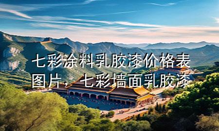 七彩涂料乳膠漆價(jià)格表圖片，七彩墻面乳膠漆