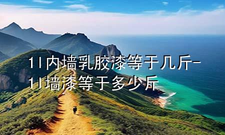 1l內(nèi)墻乳膠漆等于幾斤-1l墻漆等于多少斤