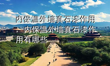 內(nèi)保溫外墻真石漆作用，內(nèi)保溫外墻真石漆作用有哪些