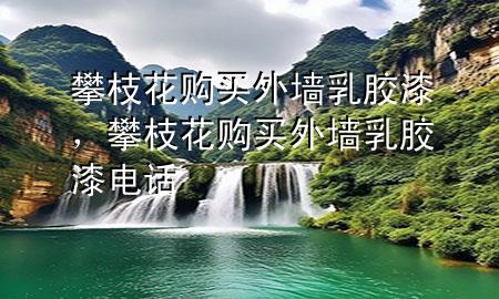 攀枝花購(gòu)買外墻乳膠漆，攀枝花購(gòu)買外墻乳膠漆電話