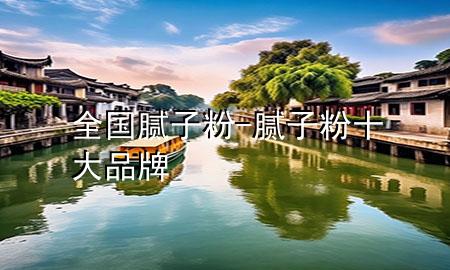 全國膩子粉-膩子粉十大品牌