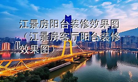 江景房陽臺裝修效果圖（江景房客廳陽臺裝修效果圖）