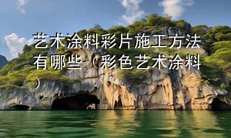 藝術(shù)涂料彩片施工方法有哪些（彩色藝術(shù)涂料）