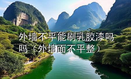 外墻不平能刷乳膠漆嗎嗎（外墻面不平整）