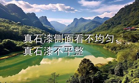真石漆側(cè)面看不均勻，真石漆不平整