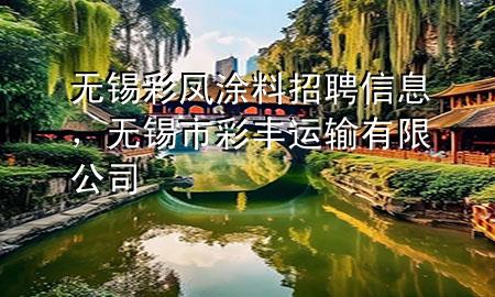 無錫彩鳳涂料招聘信息，無錫市彩豐運輸有限公司