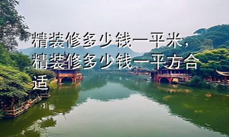 精裝修多少錢一平米，精裝修多少錢一平方合適