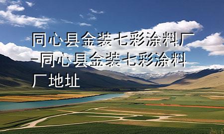 同心縣金裝七彩涂料廠-同心縣金裝七彩涂料廠地址