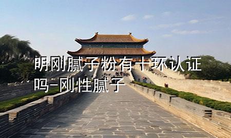 明剛膩?zhàn)臃塾惺h(huán)認(rèn)證嗎-剛性膩?zhàn)?>
             </div>
             <!--文章無(wú)圖的情況下插入一張圖片end-->
              
      <p>本篇文章給大家談?wù)劽鲃偰佔(zhàn)臃塾惺h(huán)認(rèn)證嗎，以及剛性膩?zhàn)訉?duì)應(yīng)的知識(shí)點(diǎn)，希望對(duì)各位有所幫助，不要忘了收***本站喔。
今天給各位分享明剛膩?zhàn)臃塾惺h(huán)認(rèn)證嗎的知識(shí)，其中也會(huì)對(duì)剛性膩?zhàn)舆M(jìn)行解釋，如果能碰巧解決***現(xiàn)在面臨的問題，別忘了關(guān)注本站，現(xiàn)在開始吧！</p><ol type=