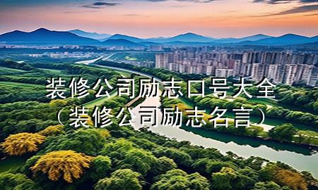 裝修公司勵(lì)志口號(hào)大全（裝修公司勵(lì)志名言）