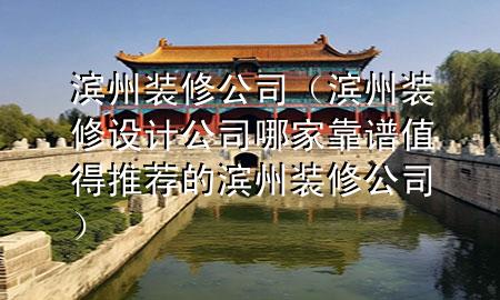 濱州裝修公司（濱州裝修設(shè)計(jì)公司哪家靠譜值得推薦的濱州裝修公司）