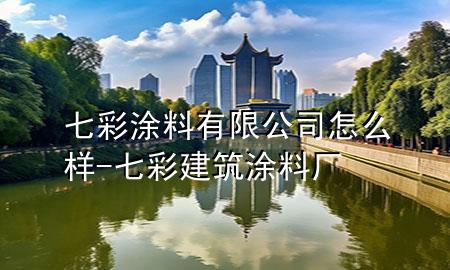 七彩涂料有限公司怎么樣-七彩建筑涂料廠
