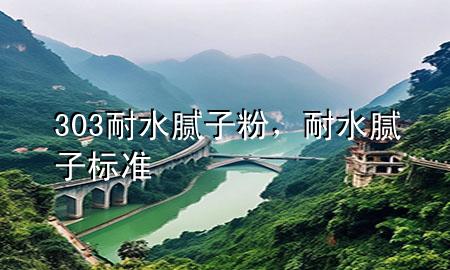 303耐水膩?zhàn)臃?，耐水膩?zhàn)訕?biāo)準(zhǔn)
