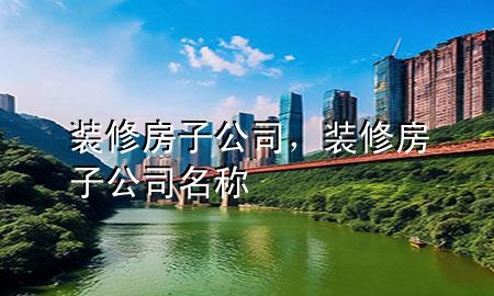 裝修房子公司，裝修房子公司名稱