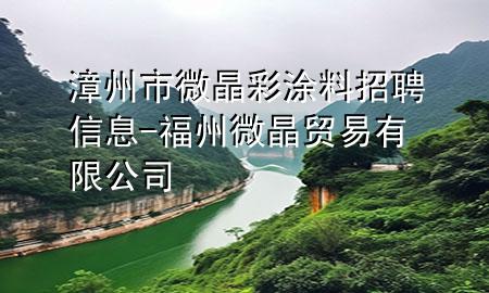 漳州市微晶彩涂料招聘信息-福州微晶貿(mào)易有限公司