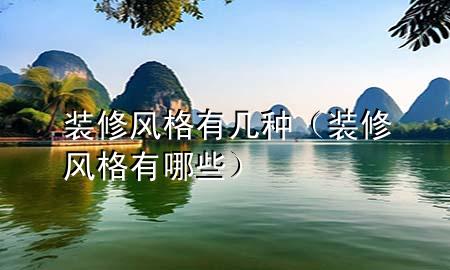 裝修風(fēng)格有幾種（裝修風(fēng)格有哪些）