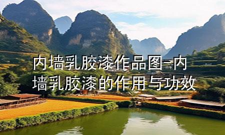 內(nèi)墻乳膠漆作品圖-內(nèi)墻乳膠漆的作用與功效