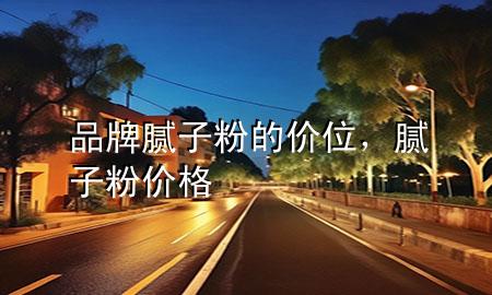 品牌膩?zhàn)臃鄣膬r位，膩?zhàn)臃蹆r格