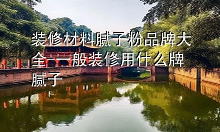 裝修材料膩?zhàn)臃燮放拼笕?一般裝修用什么牌膩?zhàn)?>
             </div>
             <!--文章無圖的情況下插入一張圖片end-->
              
      <p>本篇文章給大家談?wù)勓b修材料膩?zhàn)臃燮放拼笕约耙话阊b修用什么牌膩?zhàn)訉?duì)應(yīng)的知識(shí)點(diǎn)，希望對(duì)各位有所幫助，不要忘了收***本站喔。
今天給各位分享裝修材料膩?zhàn)臃燮放拼笕闹R(shí)，其中也會(huì)對(duì)一般裝修用什么牌膩?zhàn)舆M(jìn)行解釋，如果能碰巧解決***現(xiàn)在面臨的問題，別忘了關(guān)注本站，現(xiàn)在開始吧！</p><ol type=
