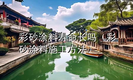 彩砂涂料壽命長嗎（彩砂涂料施工方法）