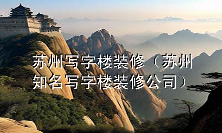 蘇州寫(xiě)字樓裝修（蘇州知名寫(xiě)字樓裝修公司）