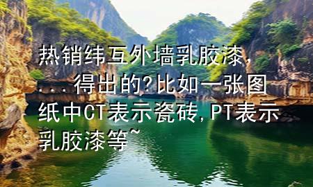 熱銷緯互外墻乳膠漆，...得出的?比如一張圖紙中CT表示瓷磚,PT表示乳膠漆等~