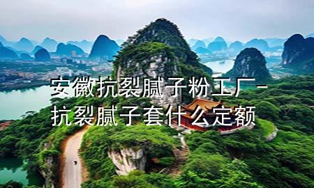 安徽抗裂膩子粉工廠-抗裂膩子套什么定額