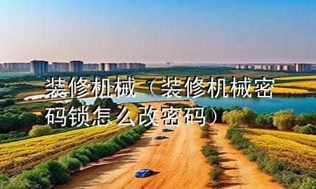 裝修機(jī)械（裝修機(jī)械密碼鎖怎么改密碼）