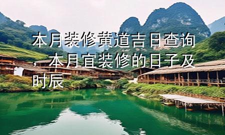 本月裝修黃道吉日查詢，本月宜裝修的日子及時(shí)辰