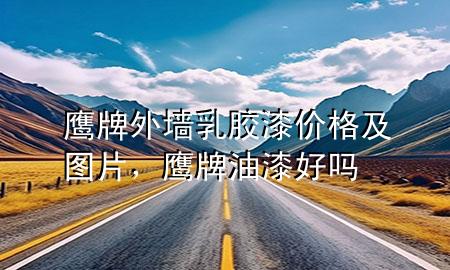 鷹牌外墻乳膠漆價(jià)格及圖片，鷹牌油漆好嗎