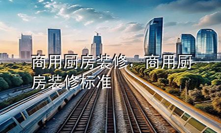 商用廚房裝修，商用廚房裝修標準