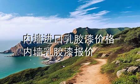 內(nèi)墻進口乳膠漆價格-內(nèi)墻乳膠漆報價