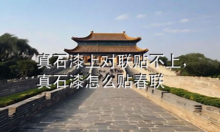 真石漆上對聯(lián)貼不上，真石漆怎么貼春聯(lián)